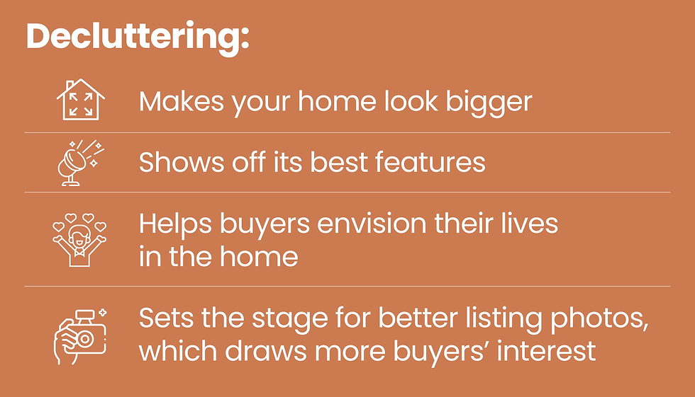 Decluttering makes your home look bigger, shows off its best features, helps buyers envision their lives in the home, and sets the stage for better listing photos, which draws more buyers' interest.
