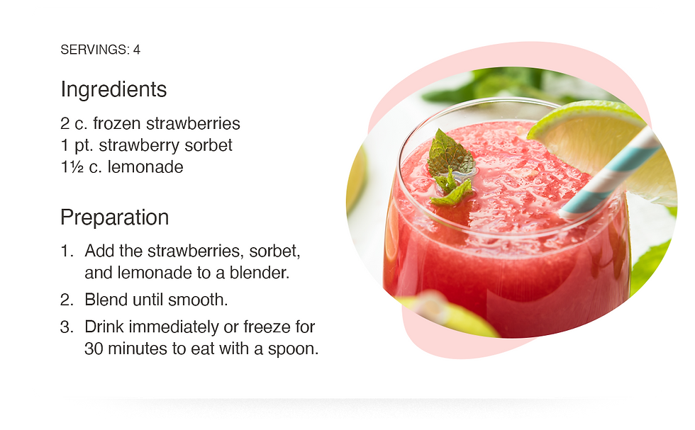 Servings: 4. Ingredients: 2 cups frozen strawberries, 1 pint strawberry sorbet, 1.5 cups lemonade. Preparation: 1, Add the strawberries, sorbet, and lemonade into a blender. 2, blend until smooth. 3, drink immediately or freeze for 30 minutes to eat with a spoon